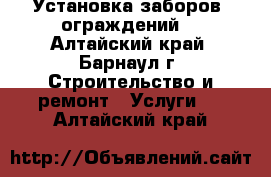 Установка заборов, ограждений. - Алтайский край, Барнаул г. Строительство и ремонт » Услуги   . Алтайский край